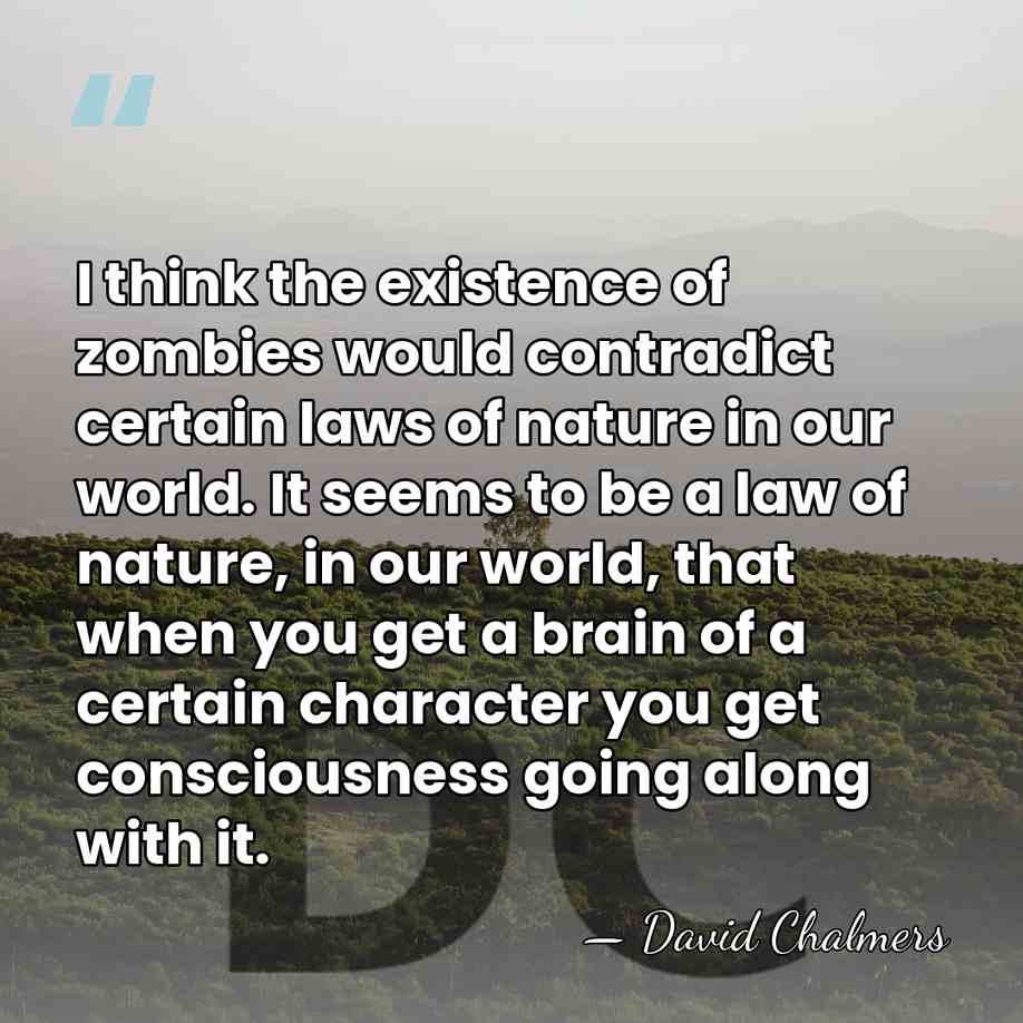 I think the existence of zombies would contradict certain laws of nature&hellip; - David Chalmers