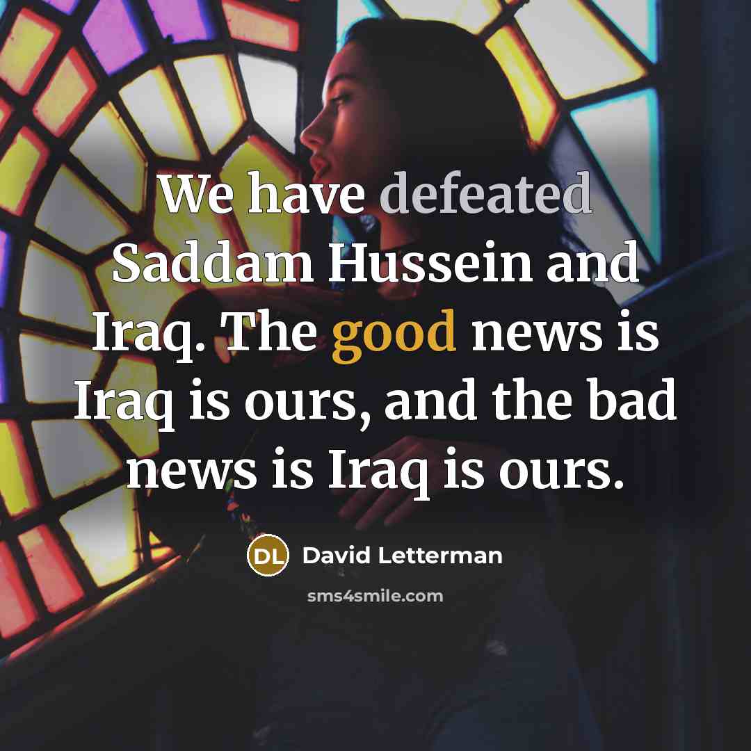 “We have defeated Saddam Hussein and Iraq. The good news…” quote by David Letterman
