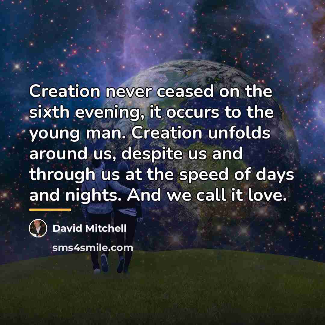 “Creation never ceased on the sixth evening, it occurs to…” quote by David Mitchell