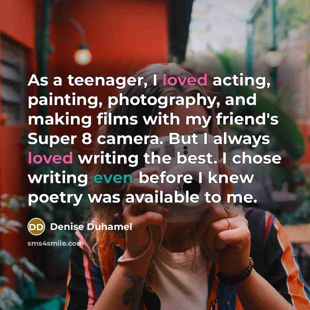“As a teenager, I loved acting, painting, photography, and making…” quote by Denise Duhamel
