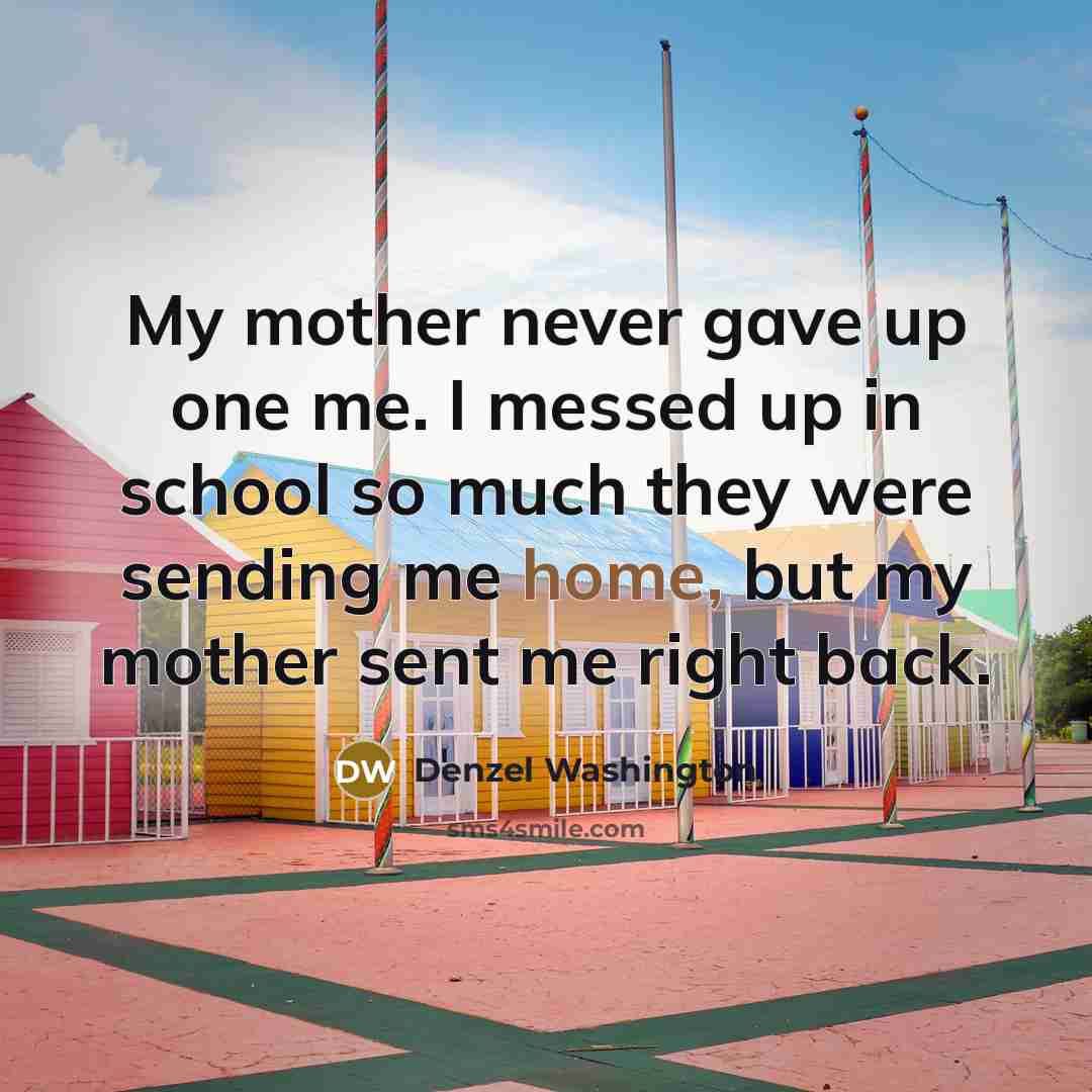 “My mother never gave up one me. I messed up…” quote by Denzel Washington
