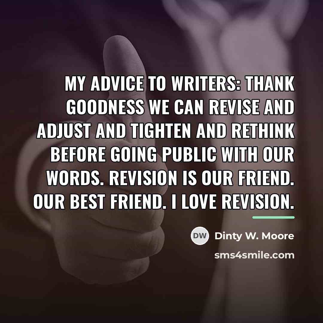 “My advice to writers: thank goodness we can revise and…” quote by Dinty W. Moore