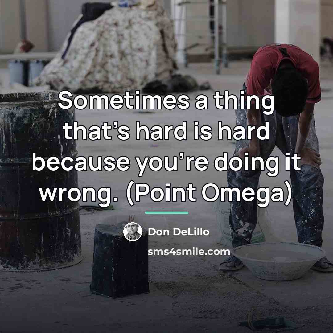 “Sometimes a thing that's hard is hard because you're doing…” quote by Don DeLillo