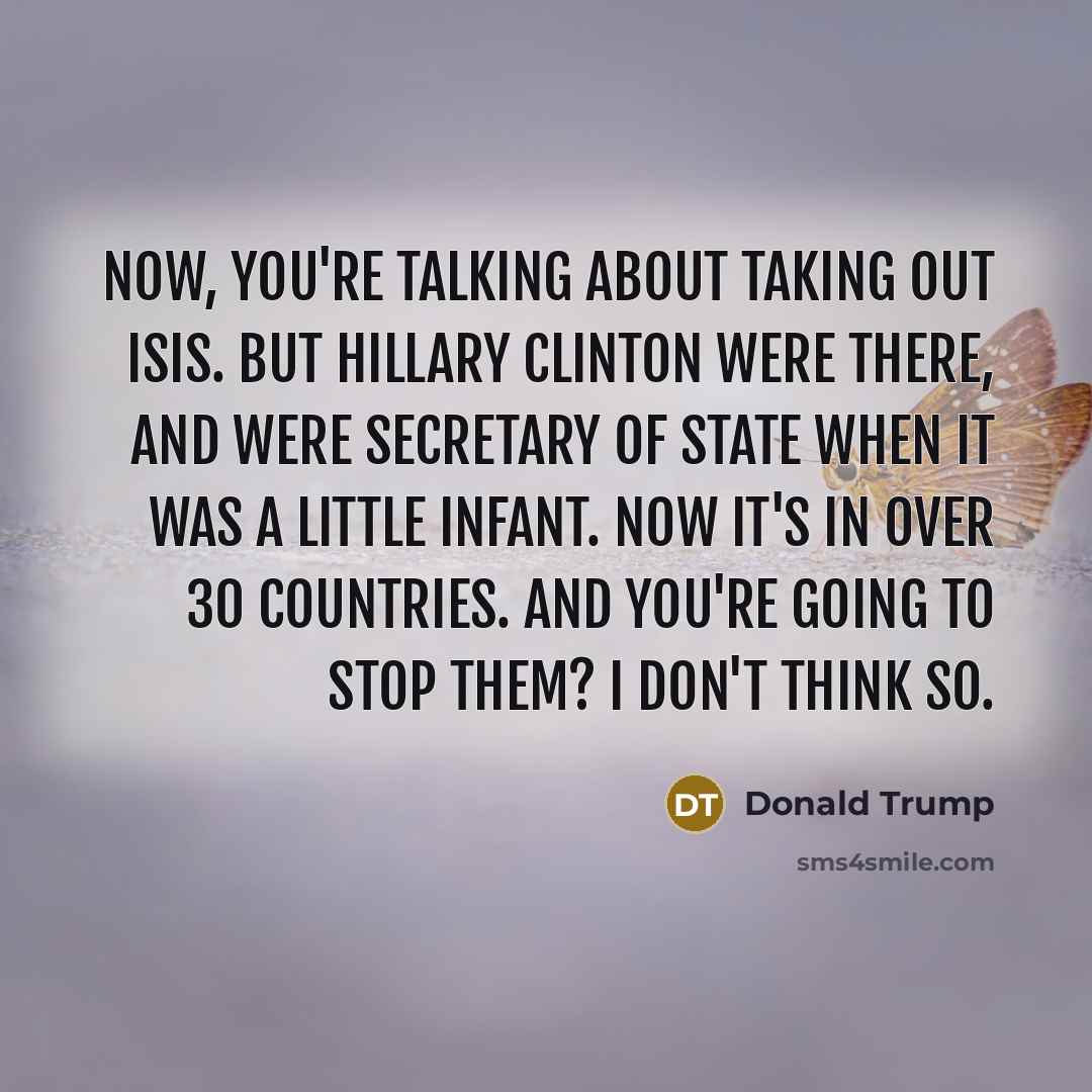 “Now, you're talking about taking out ISIS. But Hillary Clinton…” quote by Donald Trump