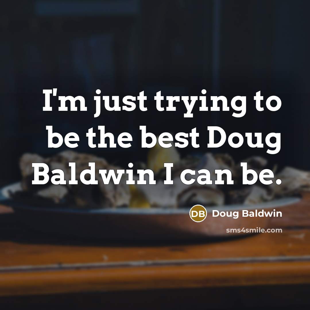 “I'm just trying to be the best Doug Baldwin I can be.” quote by Doug Baldwin