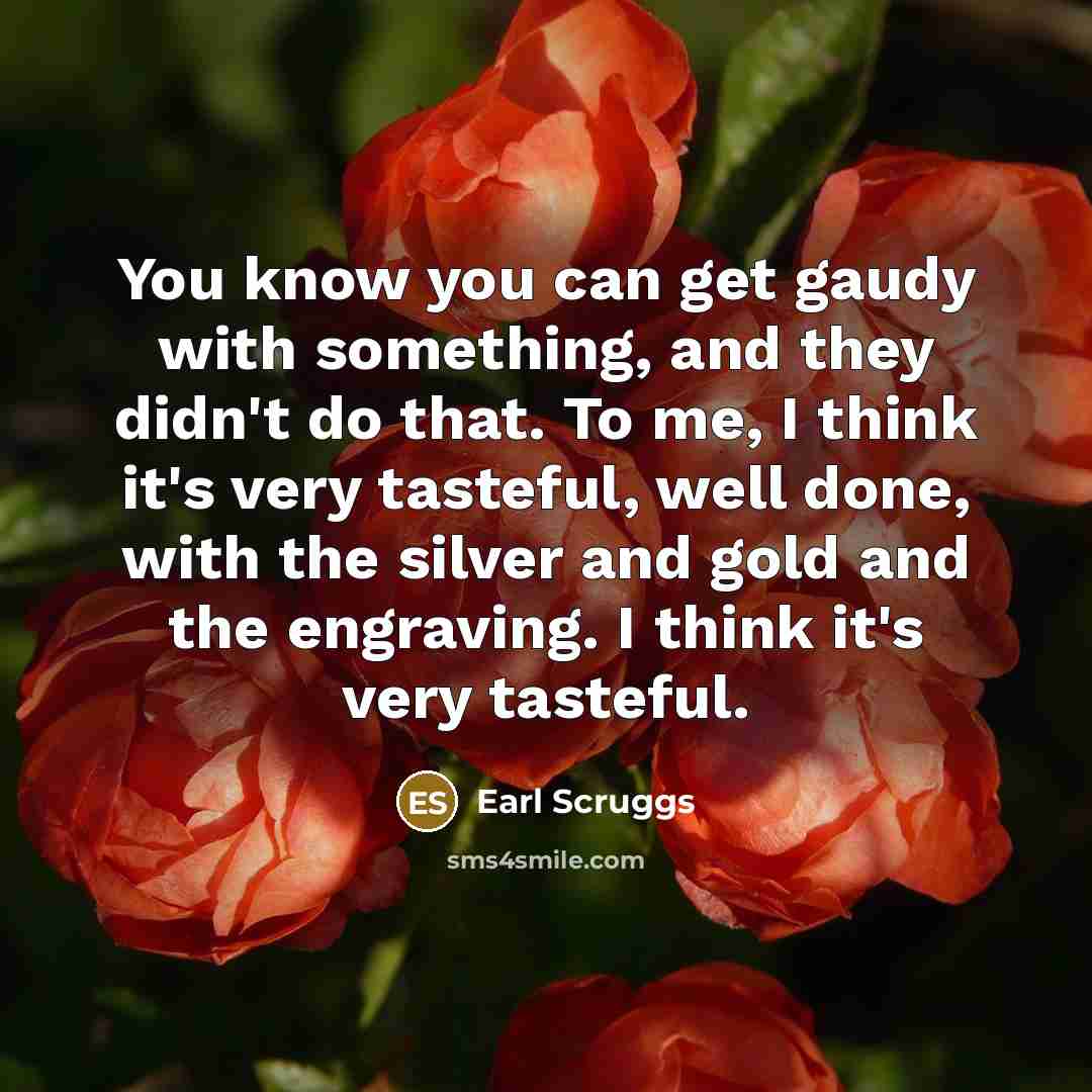 “You know you can get gaudy with something, and they…” quote by Earl Scruggs
