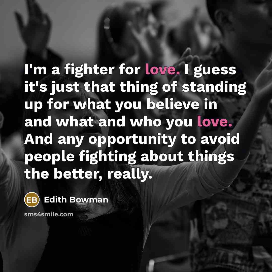 “I'm a fighter for love. I guess it's just that…” quote by Edith Bowman