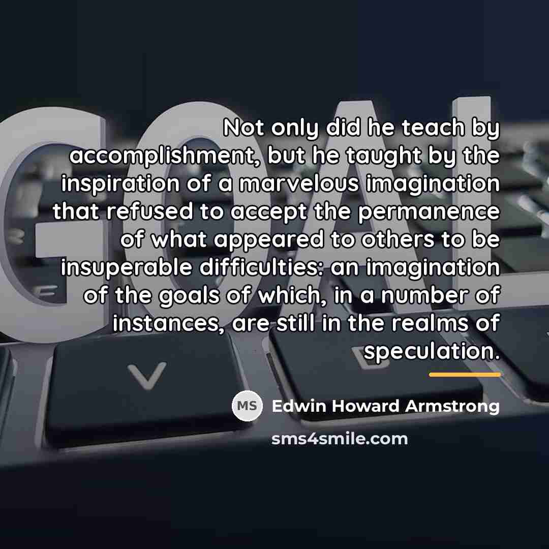 “Not only did he teach by accomplishment, but he taught…” quote by Edwin Howard Armstrong