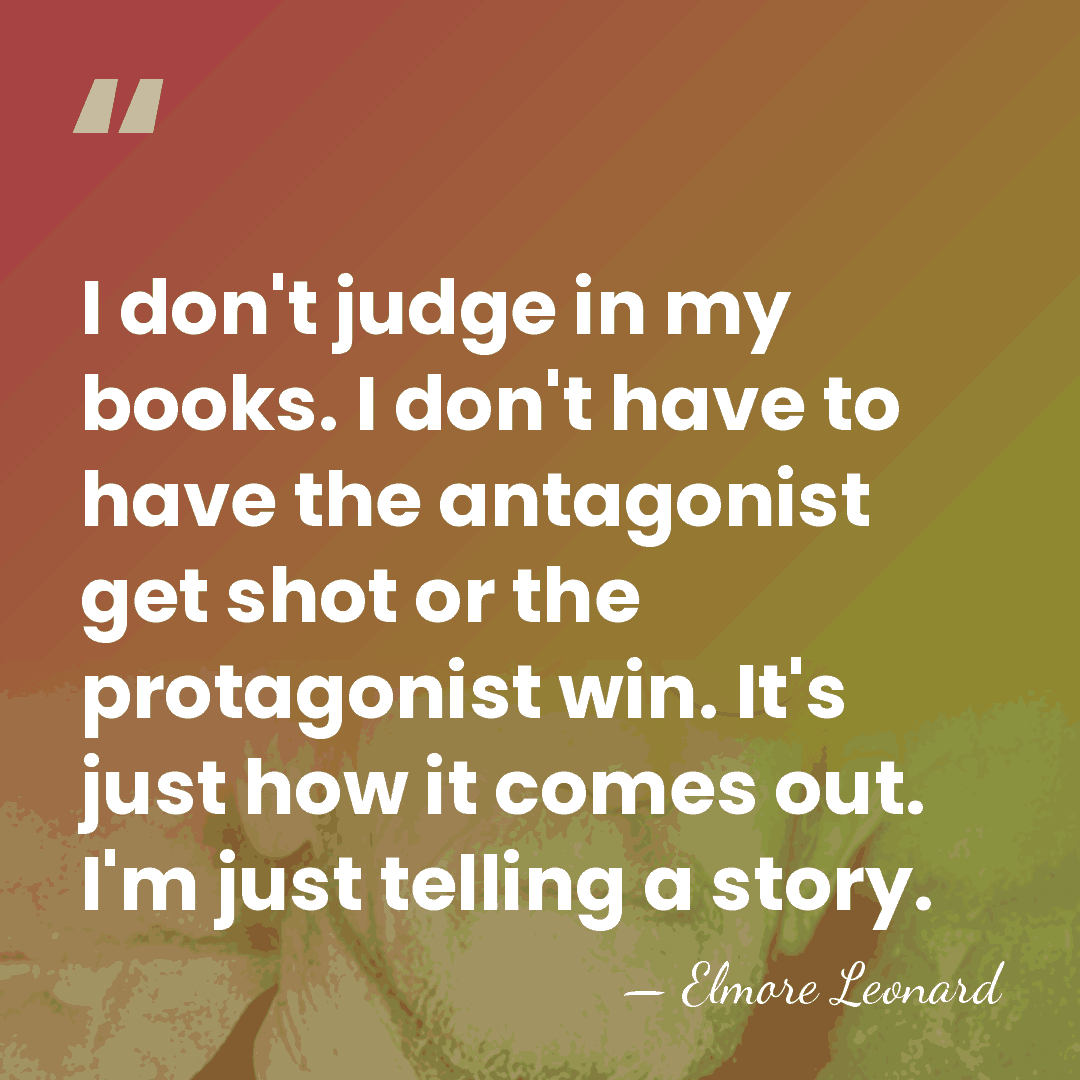 I don't judge in my books. I don't have to have the&hellip; - Elmore Leonard
