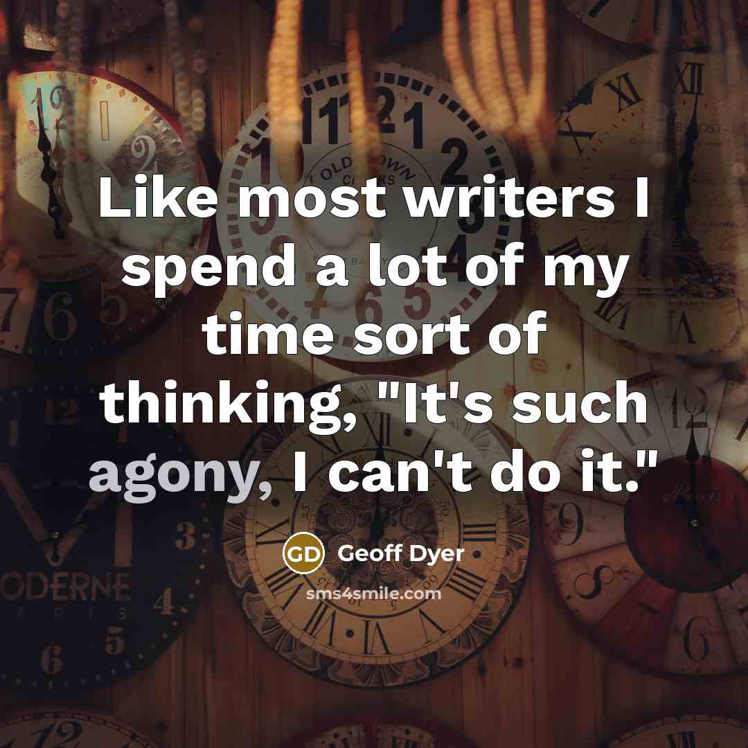 “Like most writers I spend a lot of my time sort of thinking, "It's such agony, I can't do it."” quote by Geoff Dyer