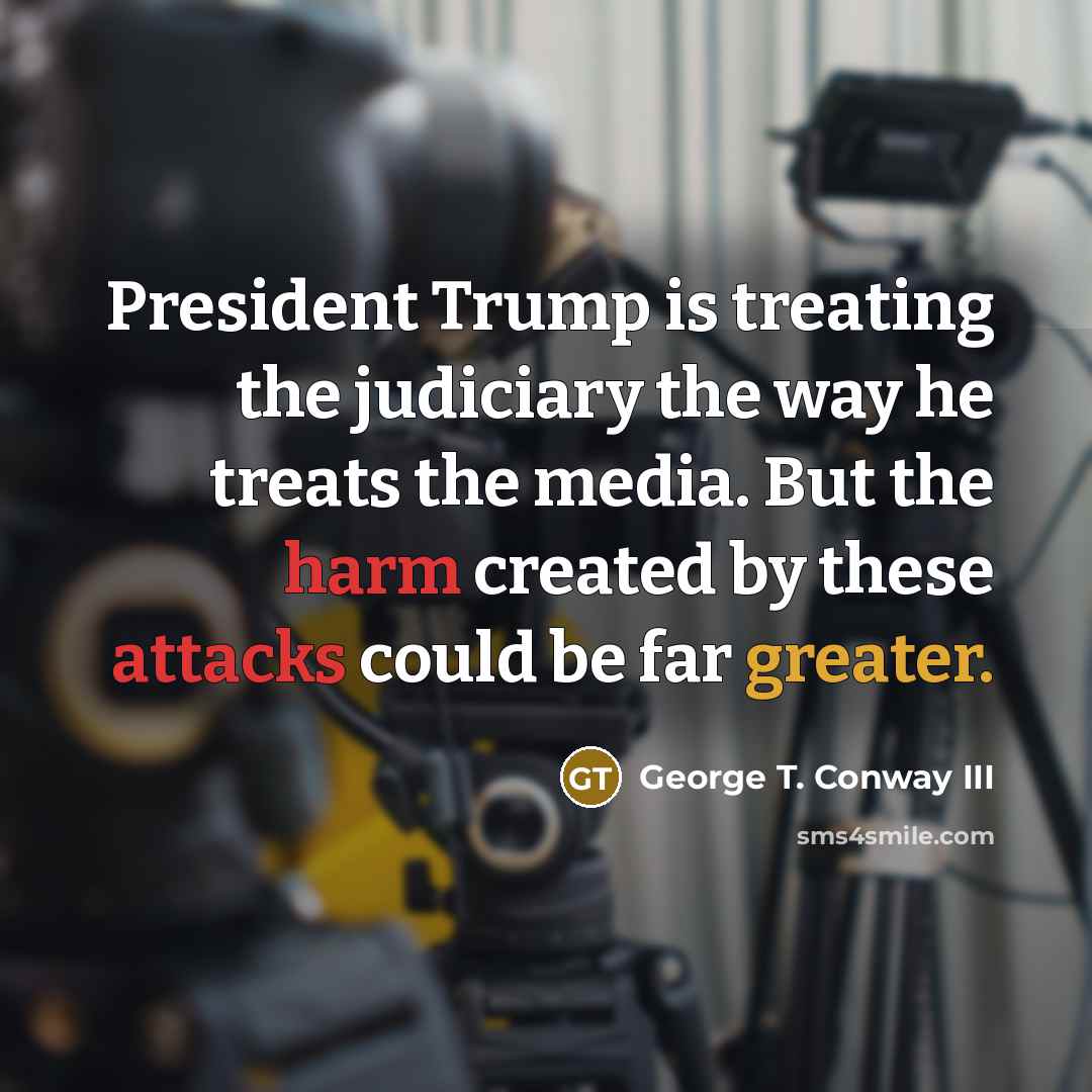 “President Trump is treating the judiciary the way he treats…” quote by George T. Conway III