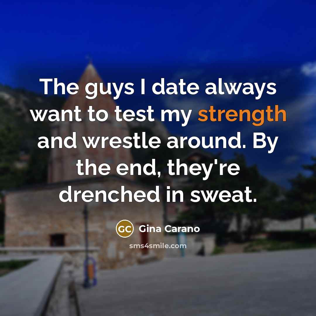 “The guys I date always want to test my strength…” quote by Gina Carano