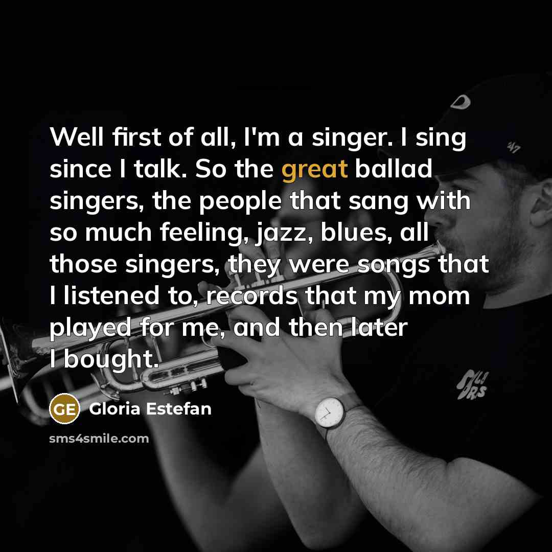 “Well first of all, I'm a singer. I sing since…” quote by Gloria Estefan