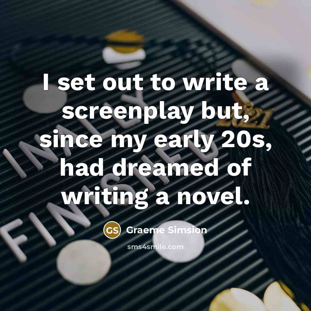 “I set out to write a screenplay but, since my…” quote by Graeme Simsion