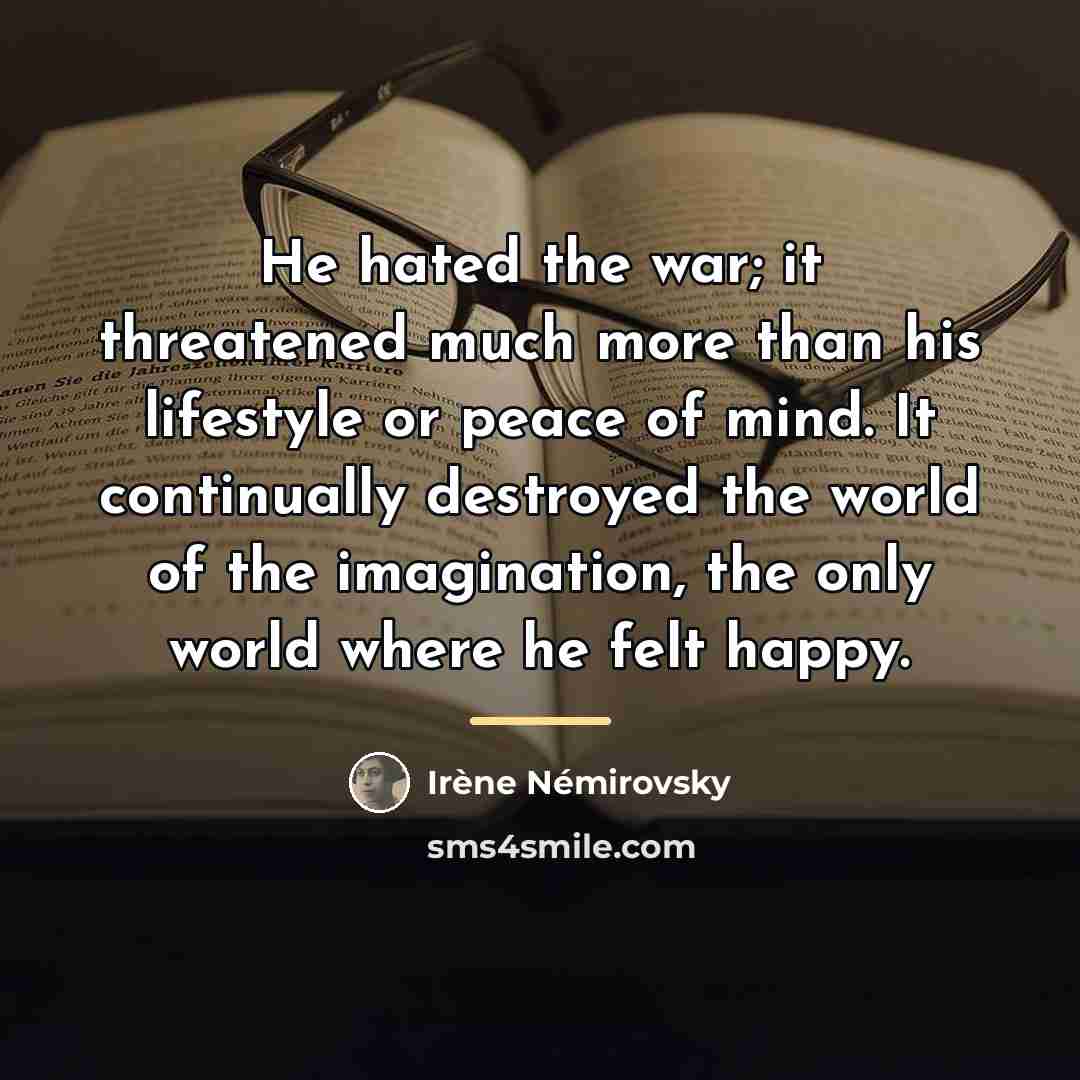 “He hated the war; it threatened much more than his…” quote by Irene Nemirovsky