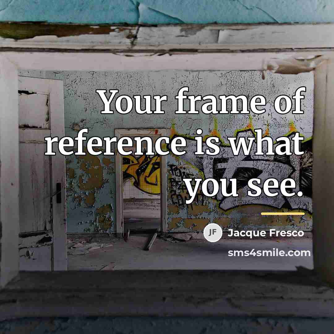 “Your frame of reference is what you see.…” quote by Jacque Fresco