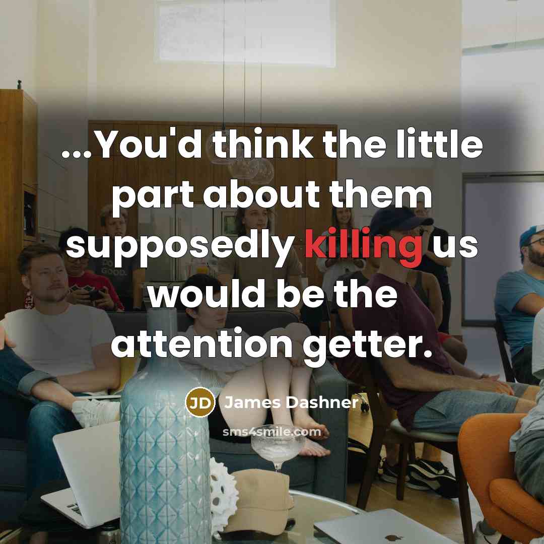“...You'd think the little part about them supposedly killing us…” quote by James Dashner