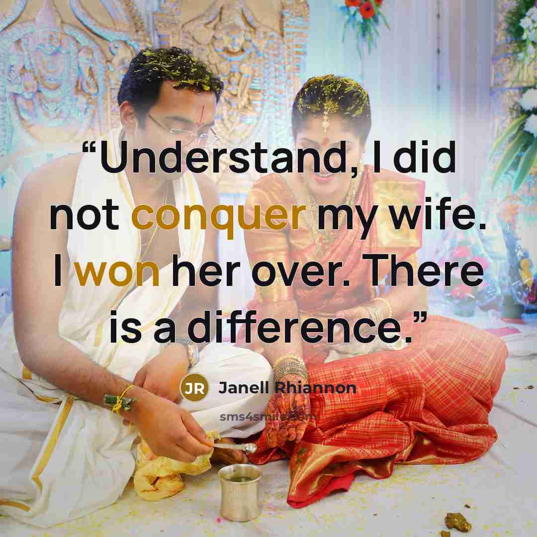 “Understand, I did not conquer my wife. I won her over. There is a difference.” quote by Janell Rhiannon