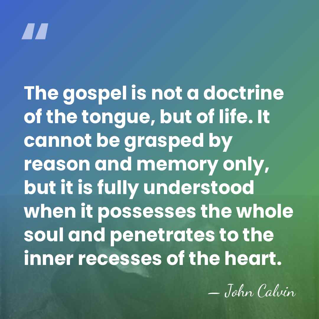 The gospel is not a doctrine of the tongue, but of life.&hellip; - John Calvin