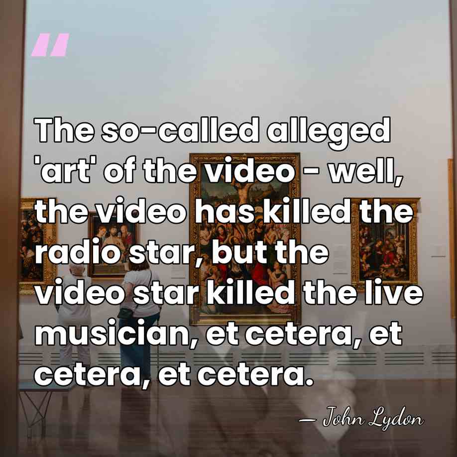 The so-called alleged 'art' of the video - well, the video has&hellip; - John Lydon