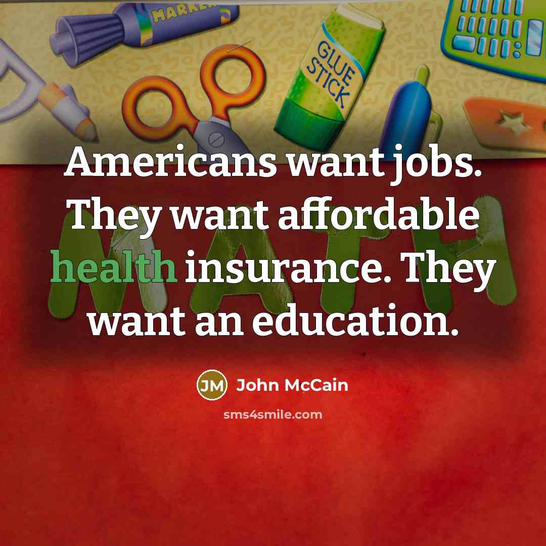 “Americans want jobs. They want affordable health insurance. They want…” quote by John McCain