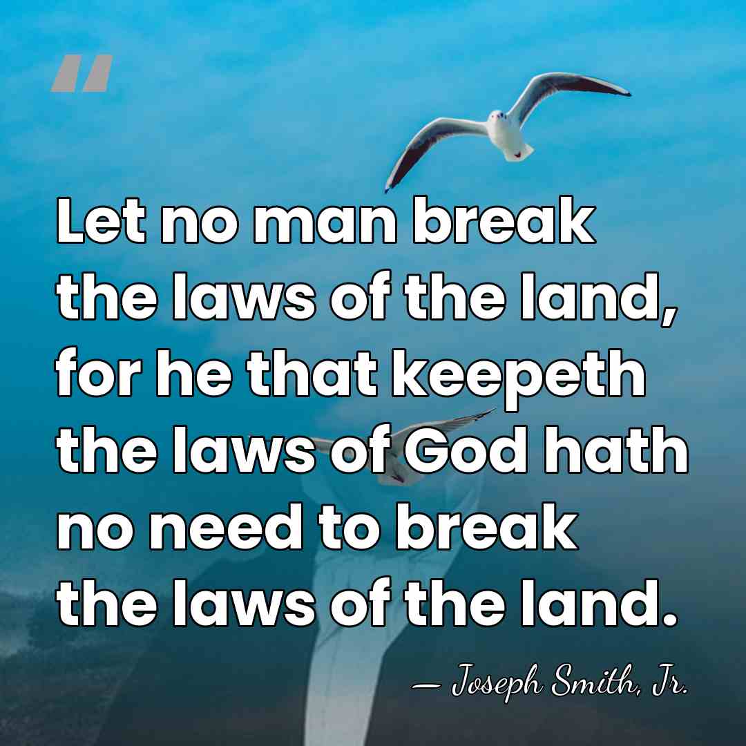 Let no man break the laws of the land, for he that&hellip; - Joseph Smith, Jr.