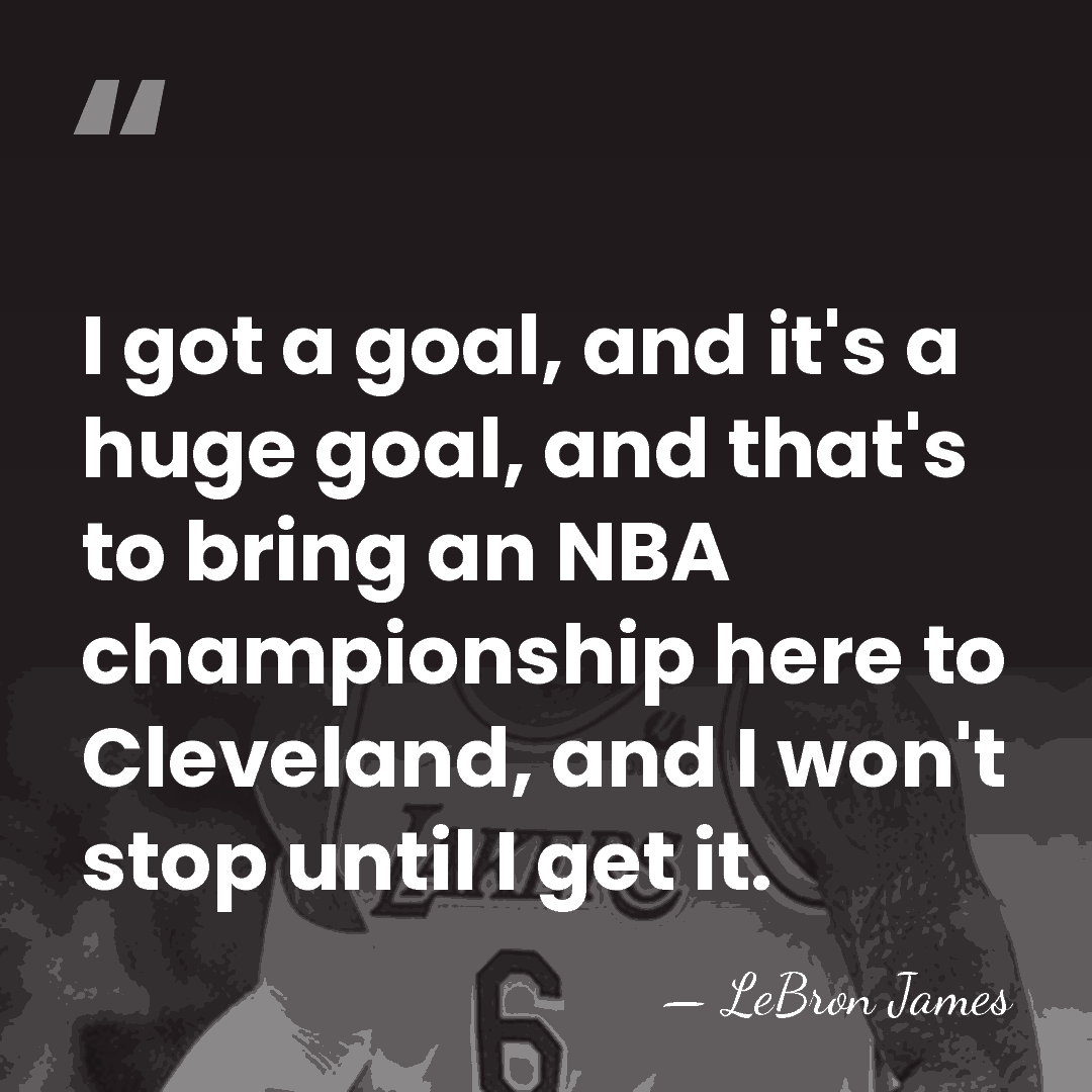 I got a goal, and it's a huge goal, and that's to&hellip; - LeBron James