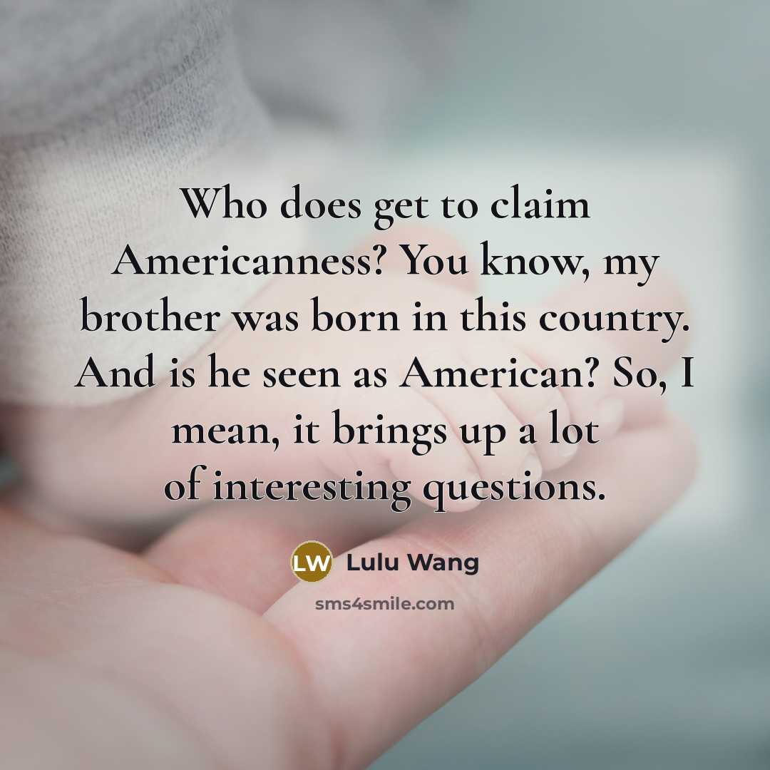 “Who does get to claim Americanness? You know, my brother…” quote by Lulu Wang