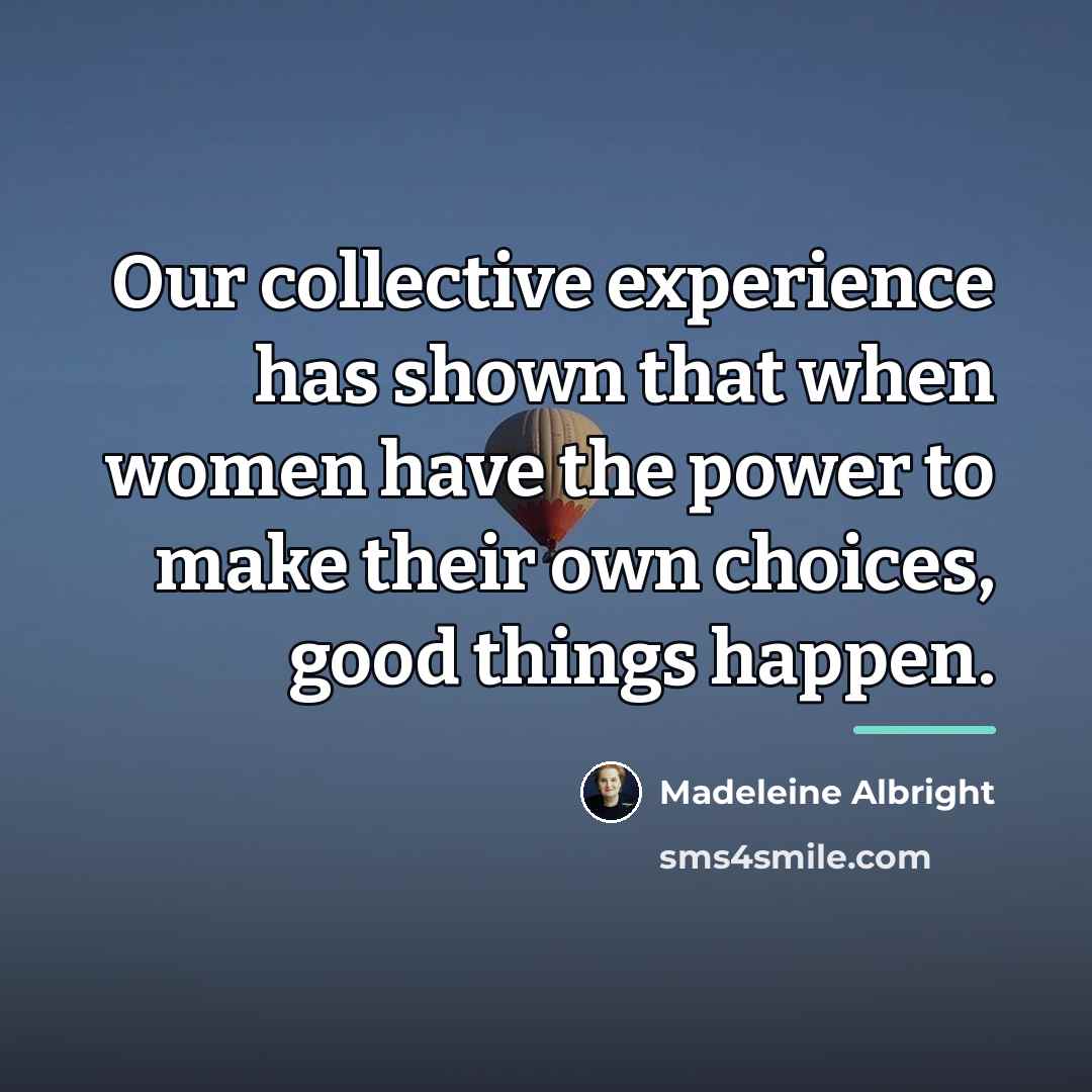 “Our collective experience has shown that when women have the…” quote by Madeleine Albright