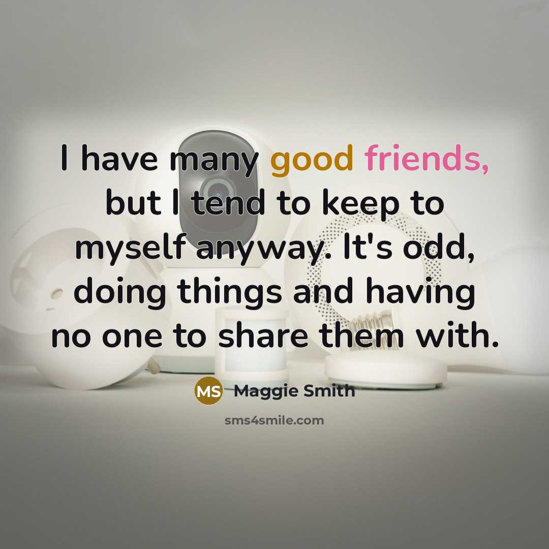 “I have many good friends, but I tend to keep…” quote by Maggie Smith