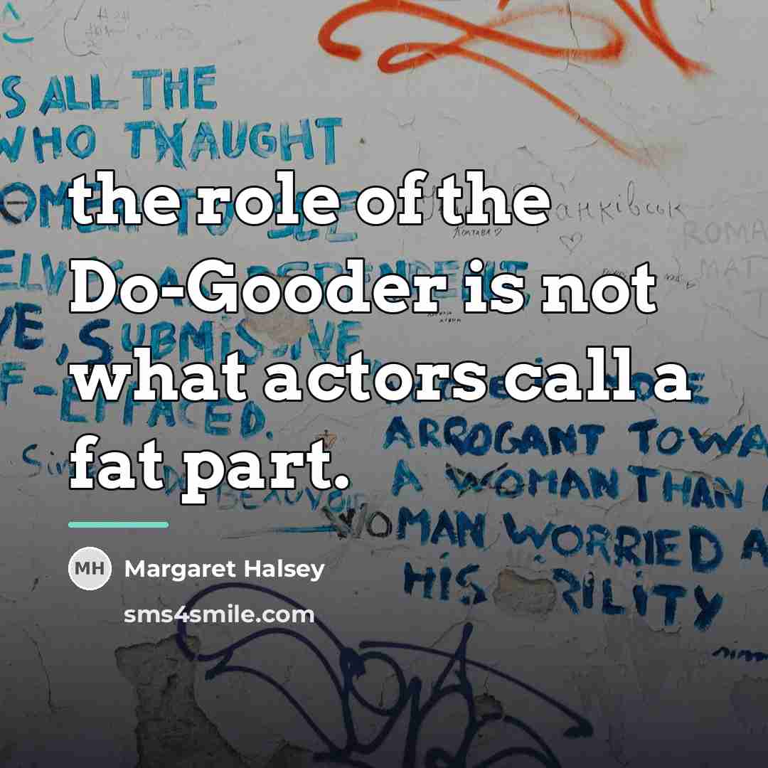 “the role of the Do-Gooder is not what actors call…” quote by Margaret Halsey