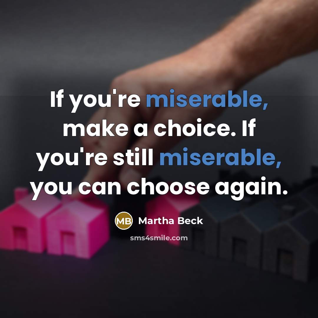 “If you're miserable, make a choice. If you're still miserable,…” quote by Martha Beck