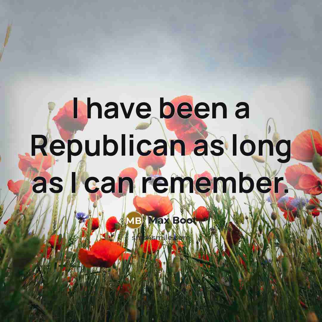 “I have been a Republican as long as I can…” quote by Max Boot
