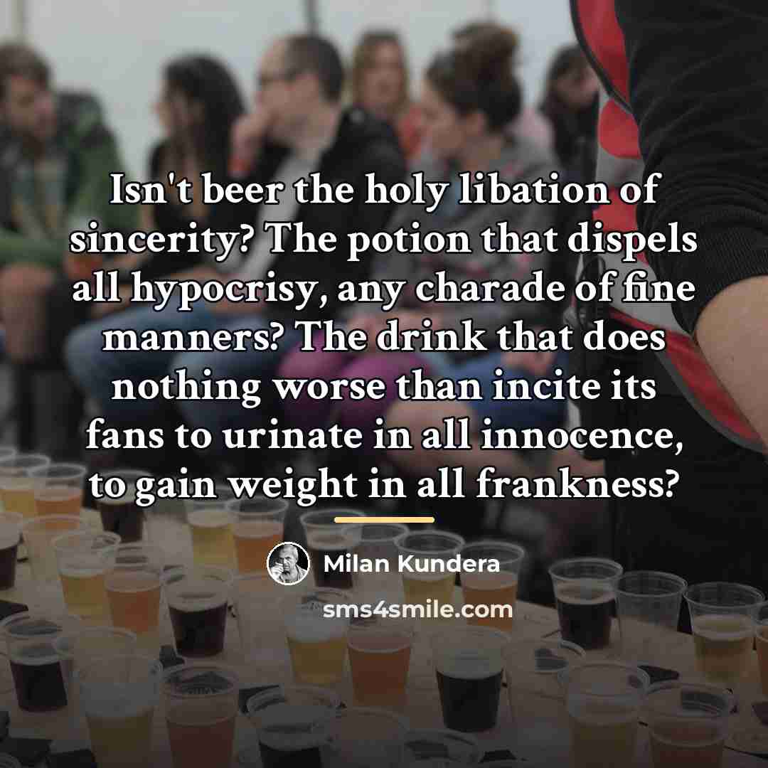 “Isn't beer the holy libation of sincerity? The potion that…” quote by Milan Kundera