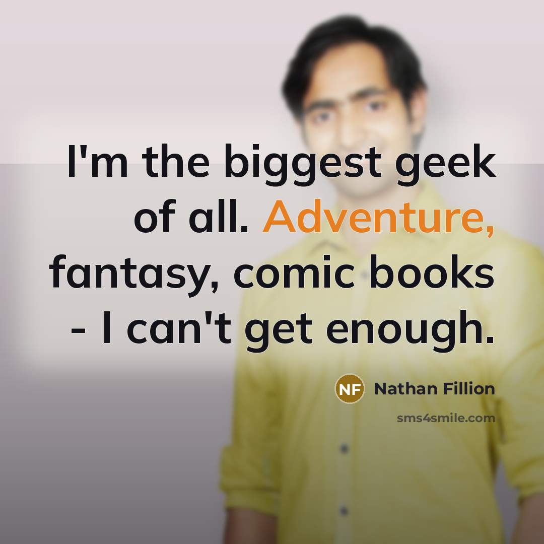 “I'm the biggest geek of all. Adventure, fantasy, comic books…” quote by Nathan Fillion