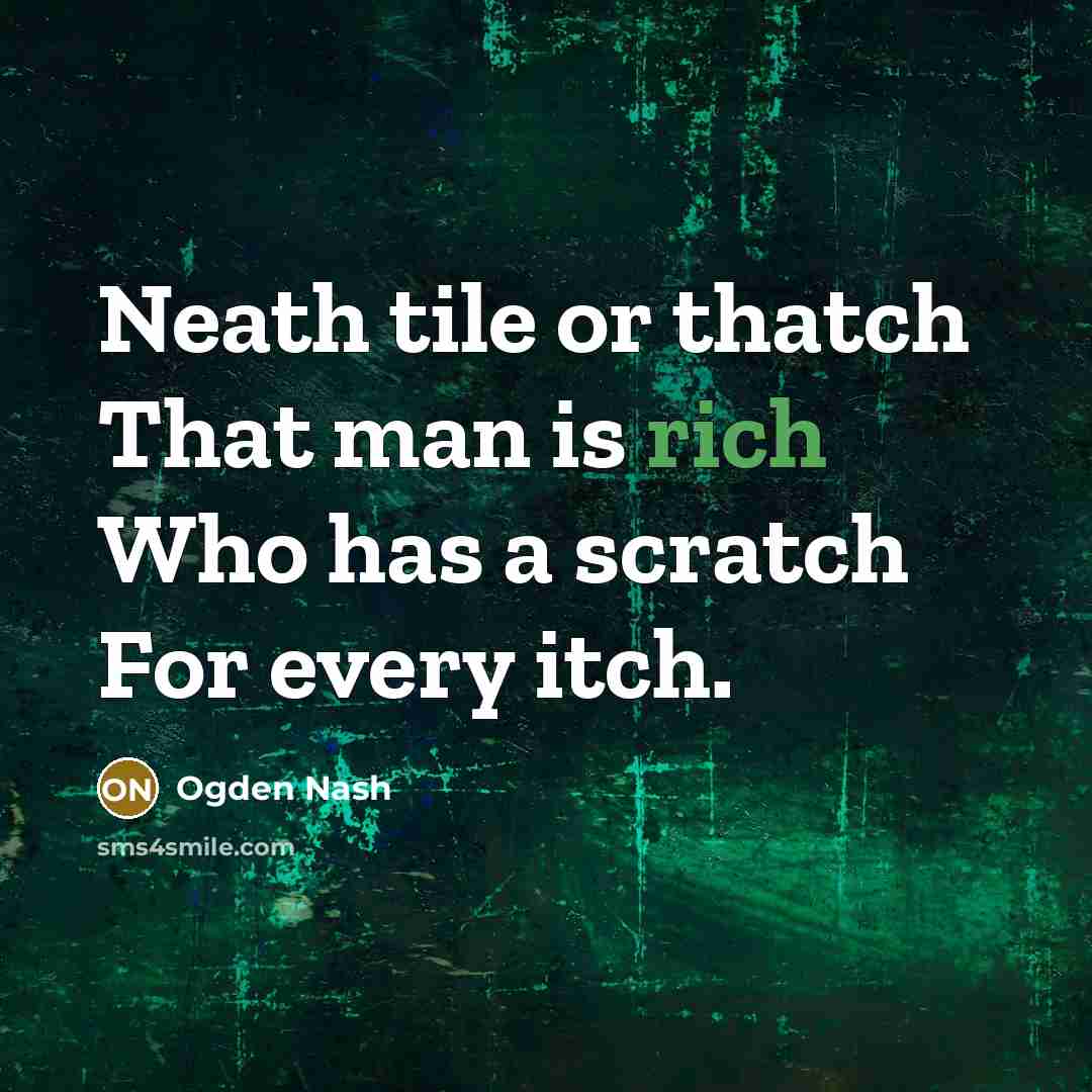 “Neath tile or thatch That man is rich Who has a scratch For every itch.” quote by Ogden Nash