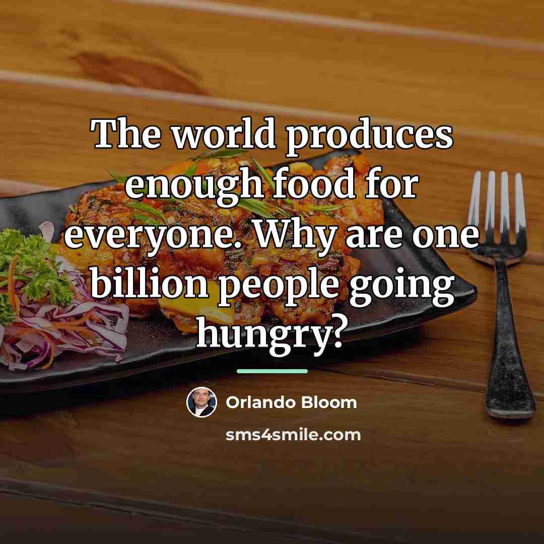 “The world produces enough food for everyone. Why are one…” quote by Orlando Bloom