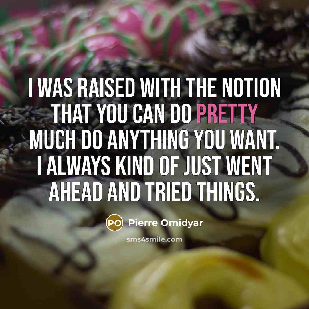 “I was raised with the notion that you can do…” quote by Pierre Omidyar