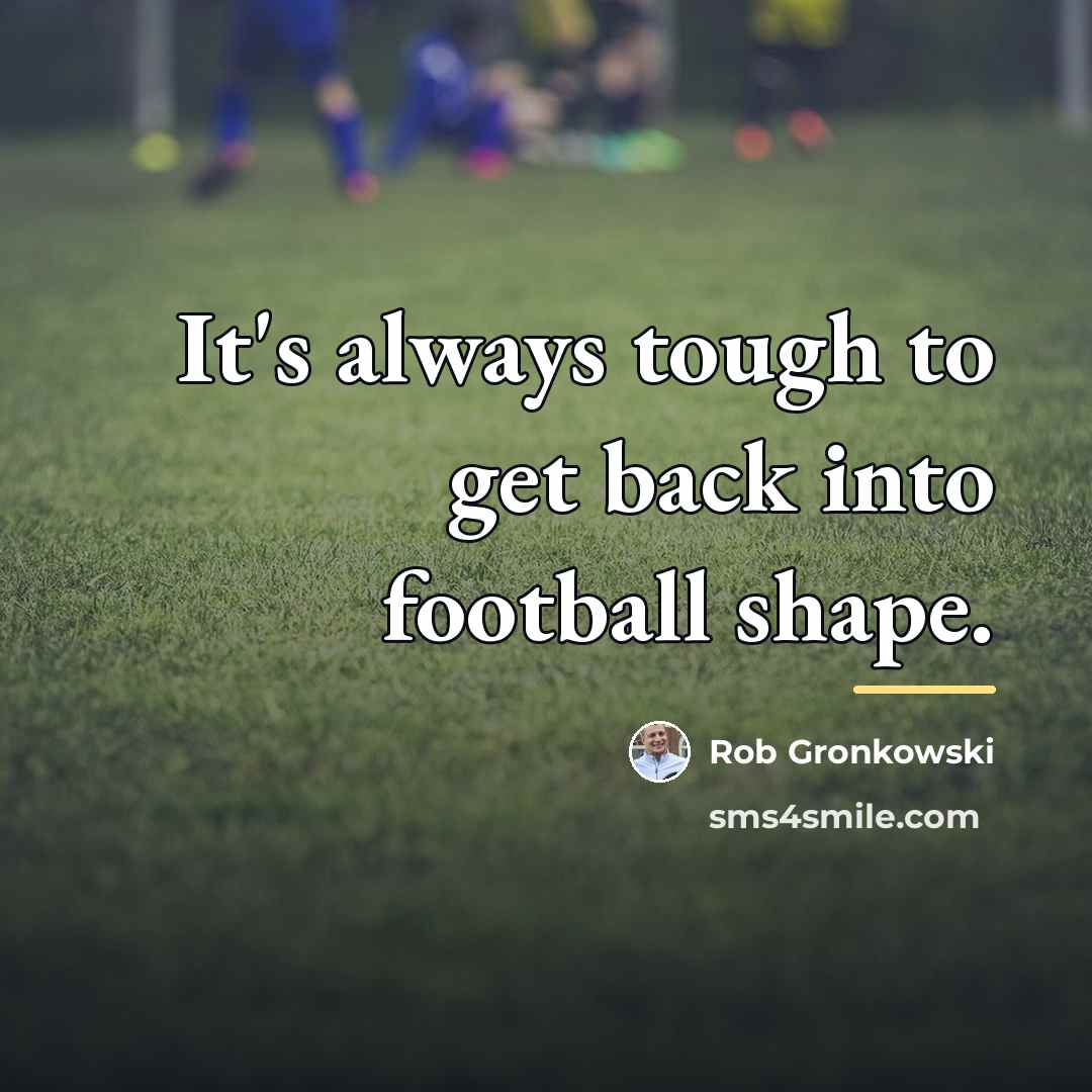 “It's always tough to get back into football shape.…” quote by Rob Gronkowski