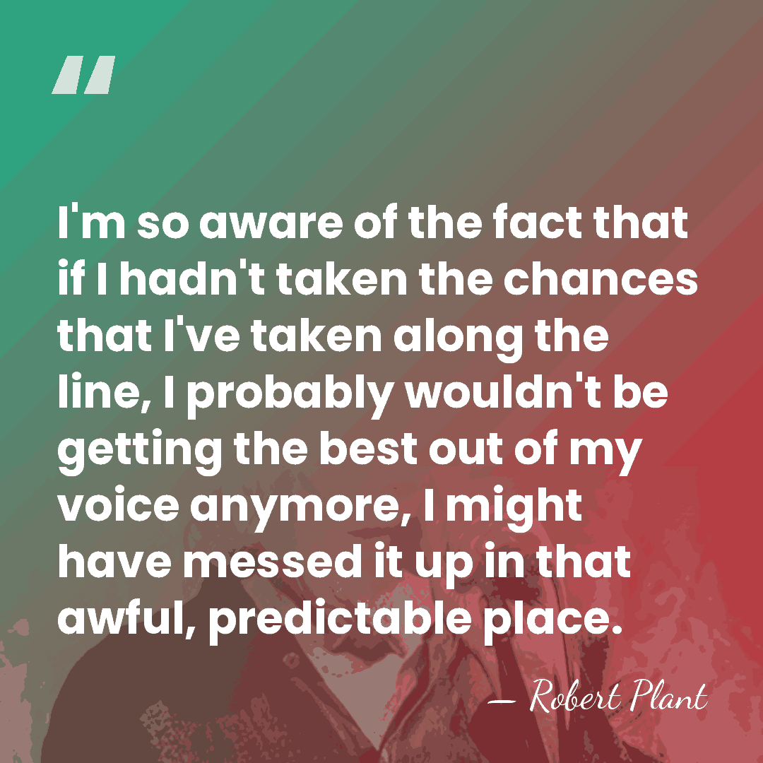 I'm so aware of the fact that if I hadn't taken the&hellip; - Robert Plant