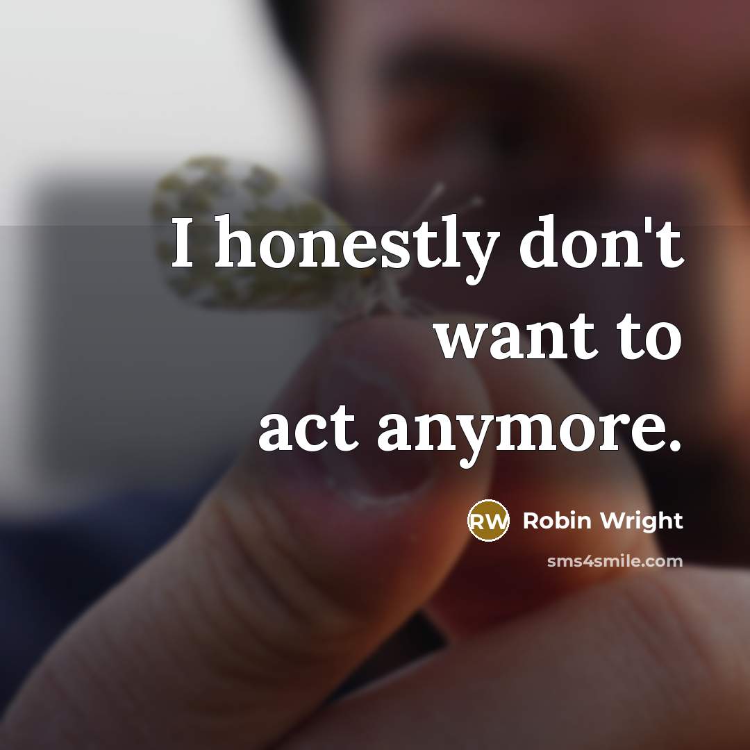 “I honestly don't want to act anymore.…” quote by Robin Wright