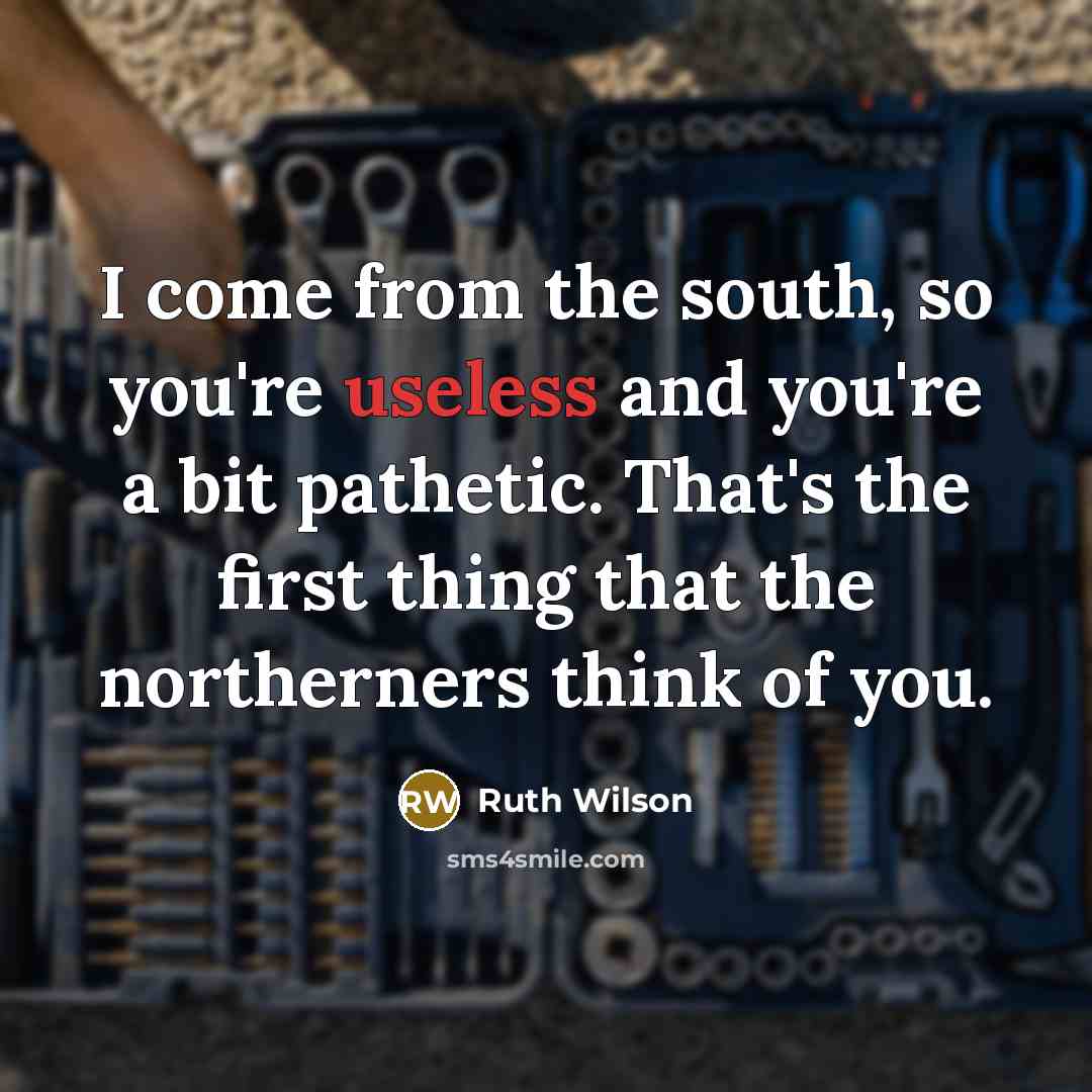 “I come from the south, so you're useless and you're…” quote by Ruth Wilson