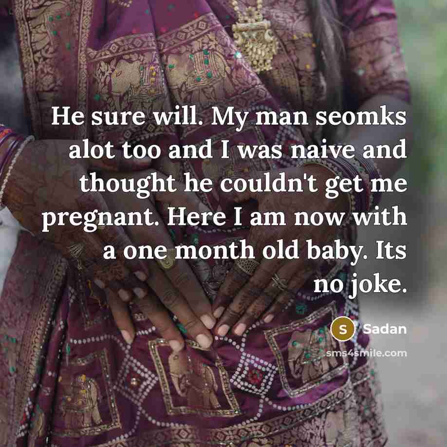“He sure will. My man seomks alot too and I was naive and thought he couldn't get me pregnant. Here I am now with a one month old baby. Its no joke.” quote by Sadan