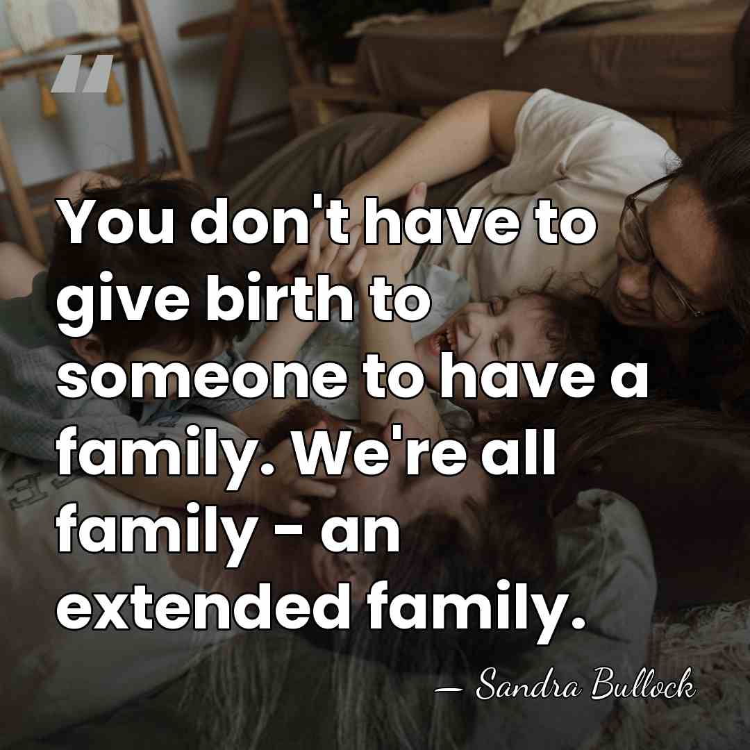 You don't have to give birth to someone to have a family.&hellip; - Sandra Bullock