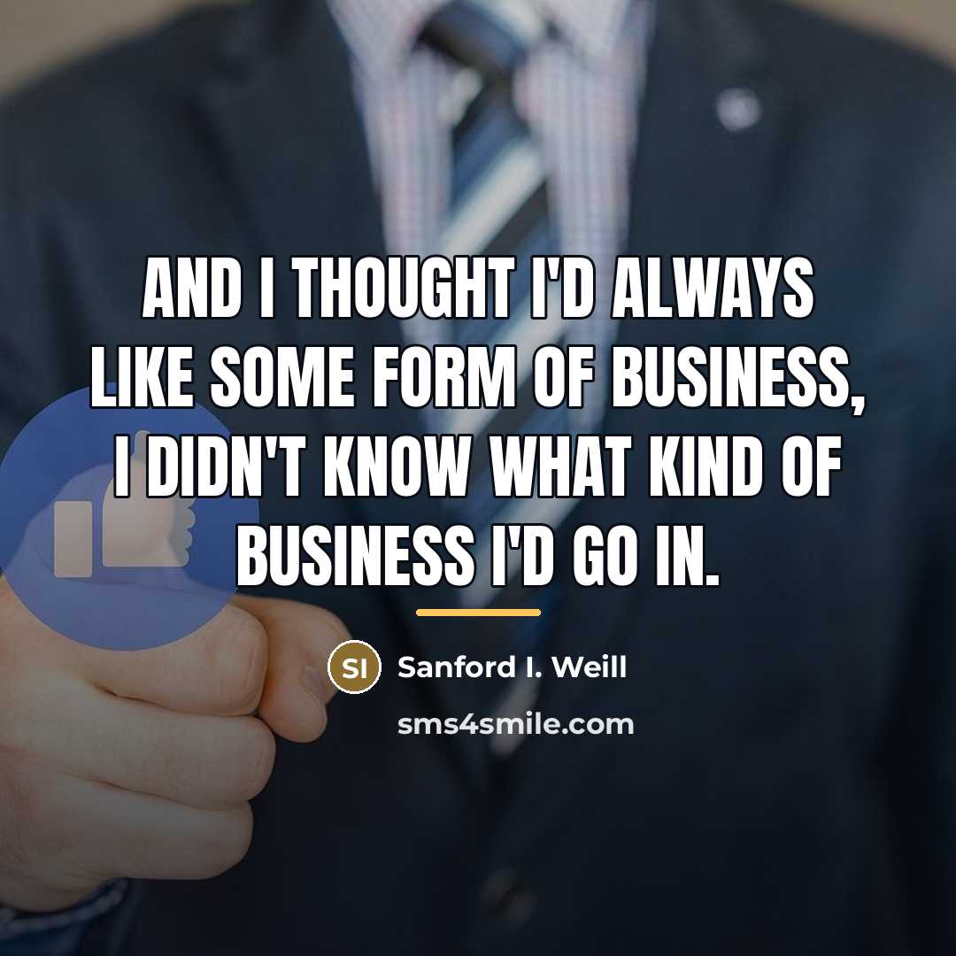 “And I thought I'd always like some form of business,…” quote by Sanford I. Weill