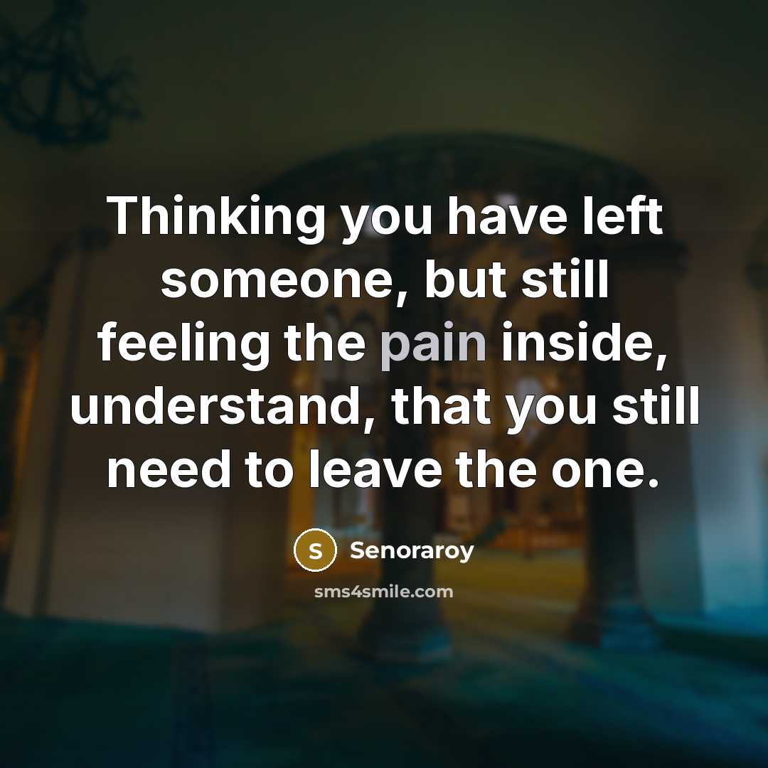 “Thinking you have left someone, but still feeling the pain inside, understand, that you still need to leave the one.” quote by Senoraroy