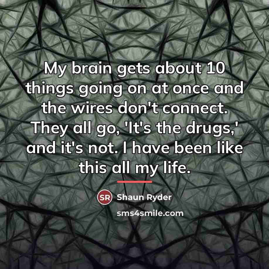 “My brain gets about 10 things going on at once…” quote by Shaun Ryder