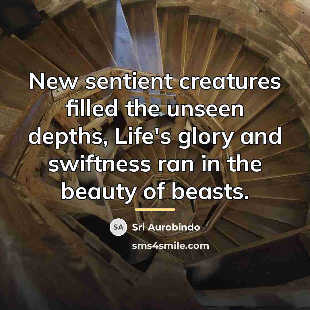 “New sentient creatures filled the unseen depths, Life's glory and…” quote by Sri Aurobindo
