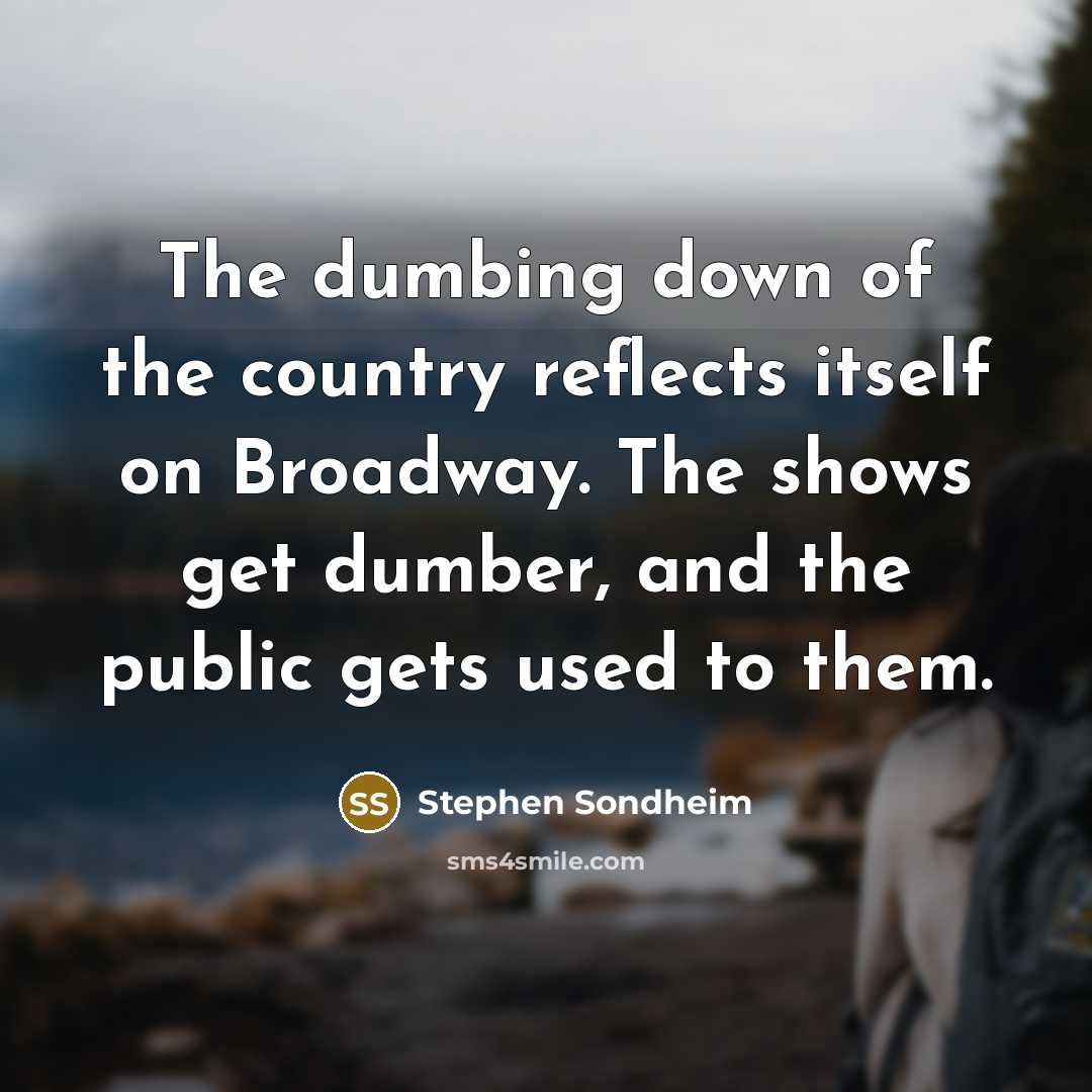“The dumbing down of the country reflects itself on Broadway.…” quote by Stephen Sondheim
