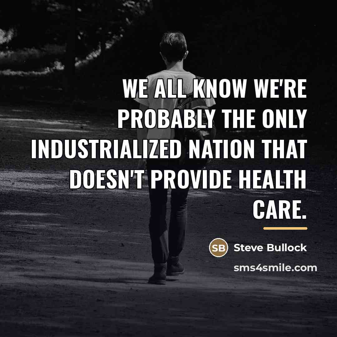 “We all know we're probably the only industrialized nation that…” quote by Steve Bullock